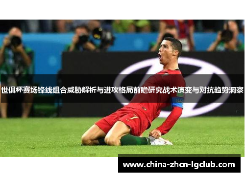 世俱杯赛场锋线组合威胁解析与进攻格局前瞻研究战术演变与对抗趋势洞察