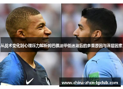 从战术变化到心理压力解析姆巴佩法甲低迷背后的多重原因与深层因素