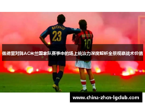 佩德里对阵AC米兰国家队赛事中的场上统治力深度解析全景观察战术价值