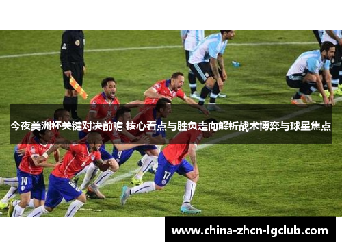 今夜美洲杯关键对决前瞻 核心看点与胜负走向解析战术博弈与球星焦点