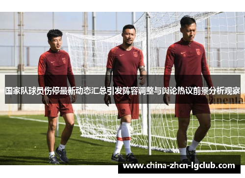 国家队球员伤停最新动态汇总引发阵容调整与舆论热议前景分析观察
