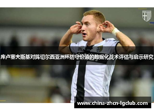 库卢塞夫斯基对阵切尔西亚洲杯防守价值的数据化战术评估与启示研究