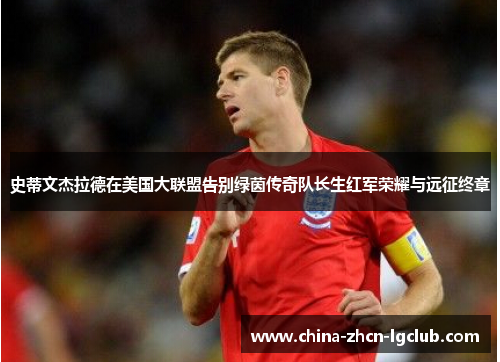 史蒂文杰拉德在美国大联盟告别绿茵传奇队长生红军荣耀与远征终章