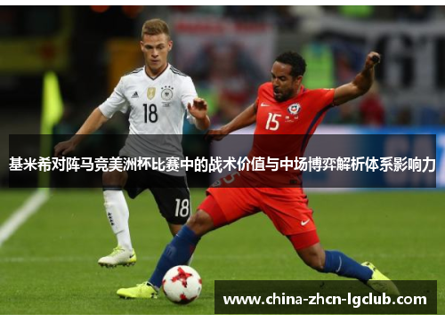 基米希对阵马竞美洲杯比赛中的战术价值与中场博弈解析体系影响力
