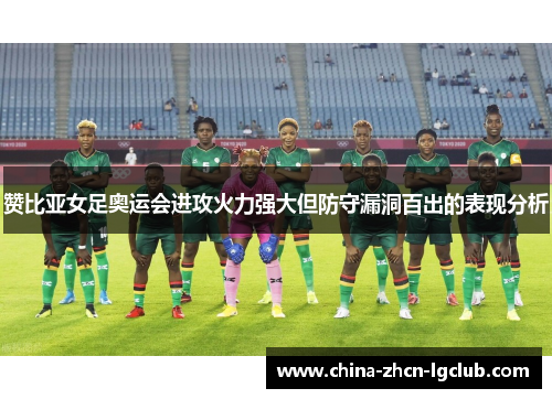 赞比亚女足奥运会进攻火力强大但防守漏洞百出的表现分析