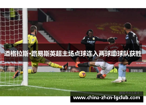 道格拉斯·路易斯英超主场点球连入两球助球队获胜