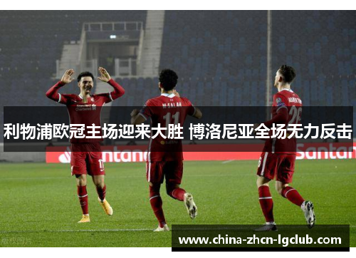 利物浦欧冠主场迎来大胜 博洛尼亚全场无力反击