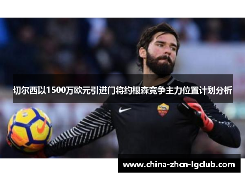 切尔西以1500万欧元引进门将约根森竞争主力位置计划分析