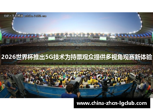2026世界杯推出5G技术为持票观众提供多视角观赛新体验 2026世界杯推出5G技术为持票观众提供多视角观赛新体验