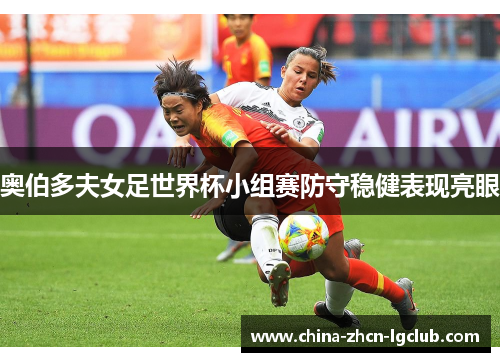 奥伯多夫女足世界杯小组赛防守稳健表现亮眼 奥伯多夫女足世界杯小组赛防守稳健表现亮眼