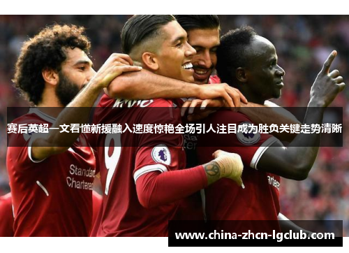 赛后英超一文看懂新援融入速度惊艳全场引人注目成为胜负关键走势清晰 赛后英超一文看懂新援融入速度惊艳全场引人注目成为胜负关键走势清晰